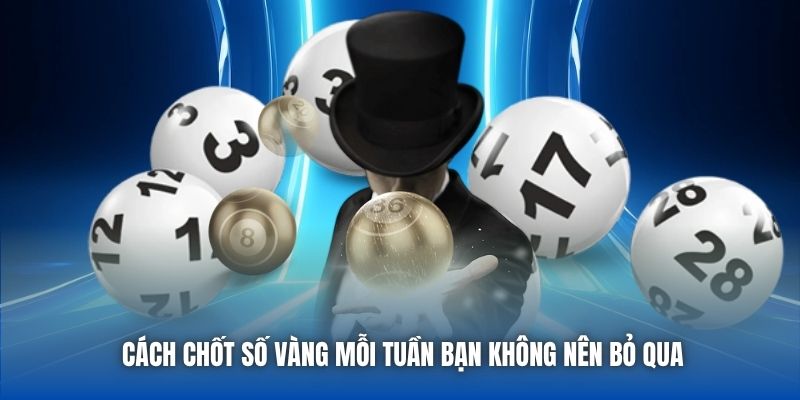 Cách chốt số vàng mỗi tuần bạn không nên bỏ qua