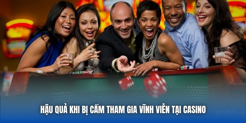 Hậu quả khi bị cấm tham gia vĩnh viễn tại casino